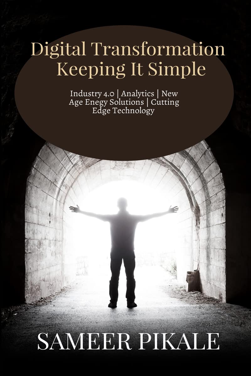 Digital Transformation Keeping It Simple : Digital Transformation , Industry 4.0 , Analytics and the latest in cutting edge Ener