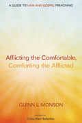 Afflicting the Comfortable, Comforting the Afflicted: A Guide to Law and Gospel Preaching