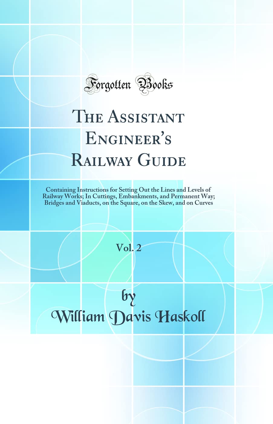 The Assistant Engineers Railway Guide, Vol. 2: Containing Instructions for Setting Out the Lines and Levels of Railway Works; 