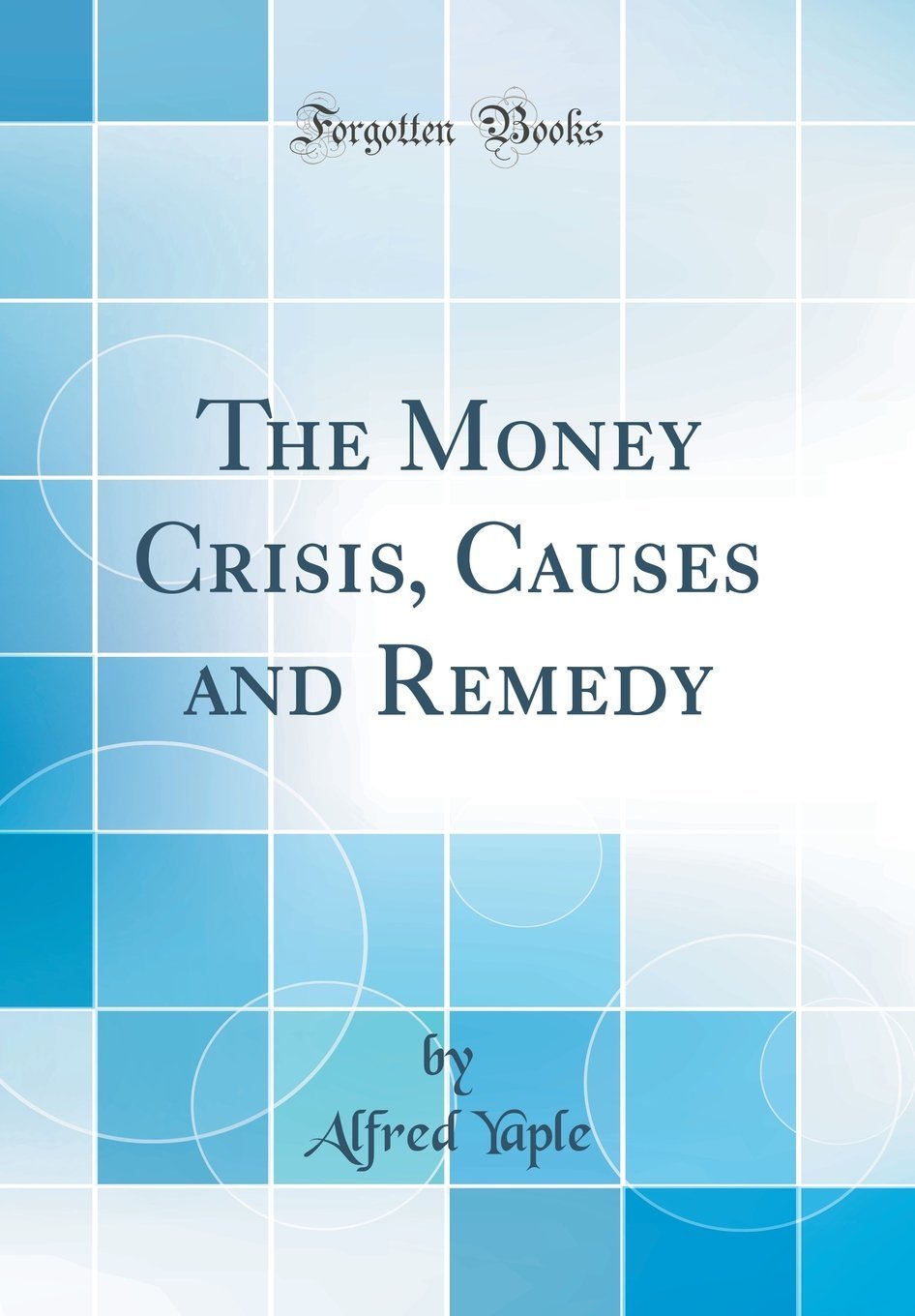 The Money Crisis, Causes and Remedy (Classic Reprint)