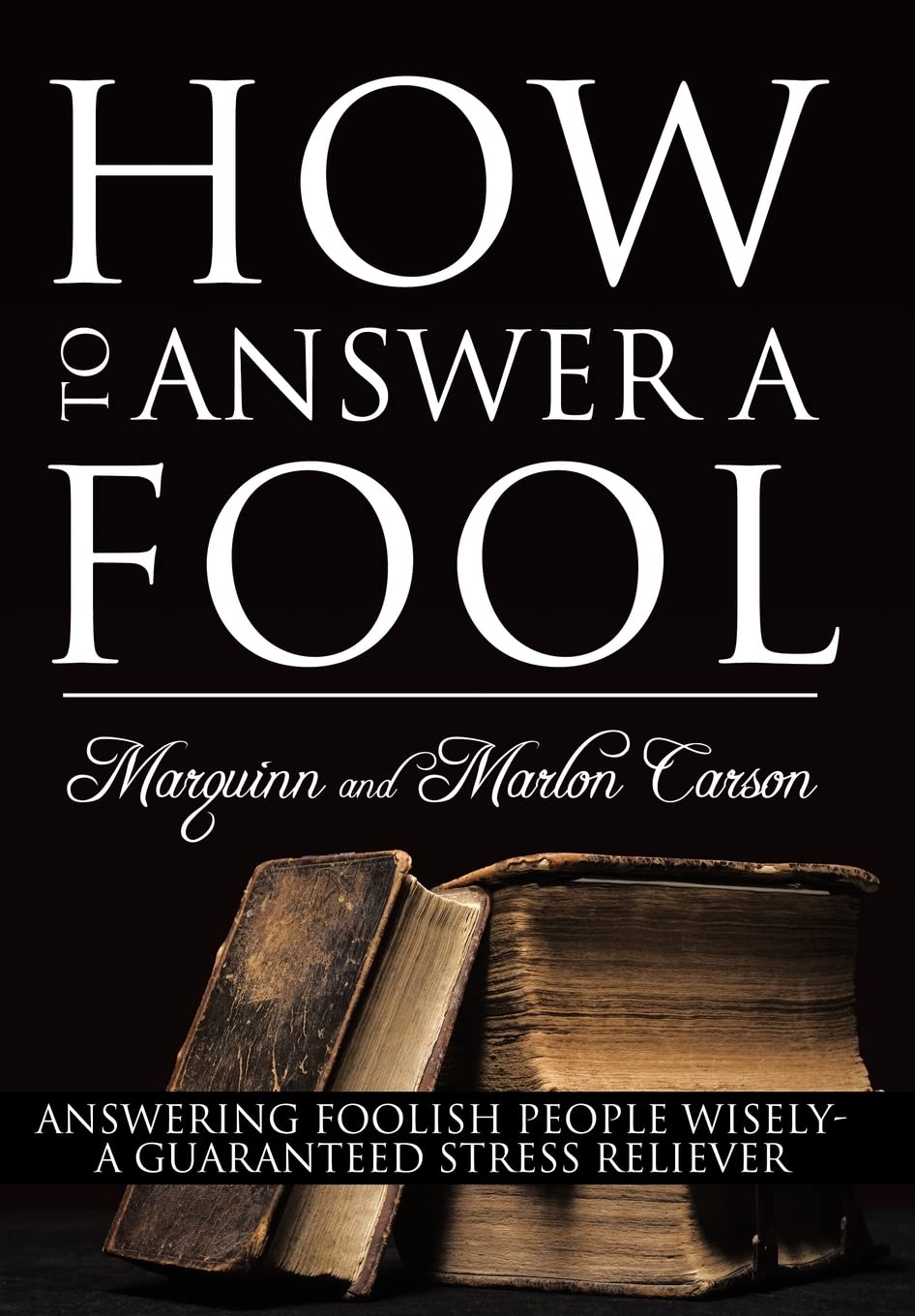 How to Answer a Fool: Answering Foolish People Wisely A Guaranteed Stress Reliever