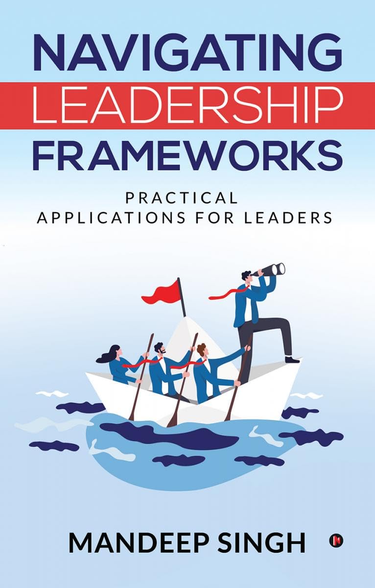 Navigating Leadership Frameworks : Practical Applications for Leaders