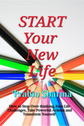 START Your New Life : How to Stop Over thinking, Face Life Challenges, Take Powerful Actions and Transform Yourself