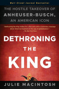 Dethroning the King: The Hostile Takeover of AnheuserBusch, an American Icon