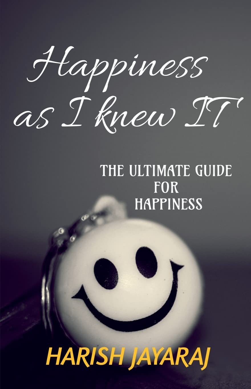 Happiness As I Knew It : A Complete Guide For Happiness. By The Happiest Person.