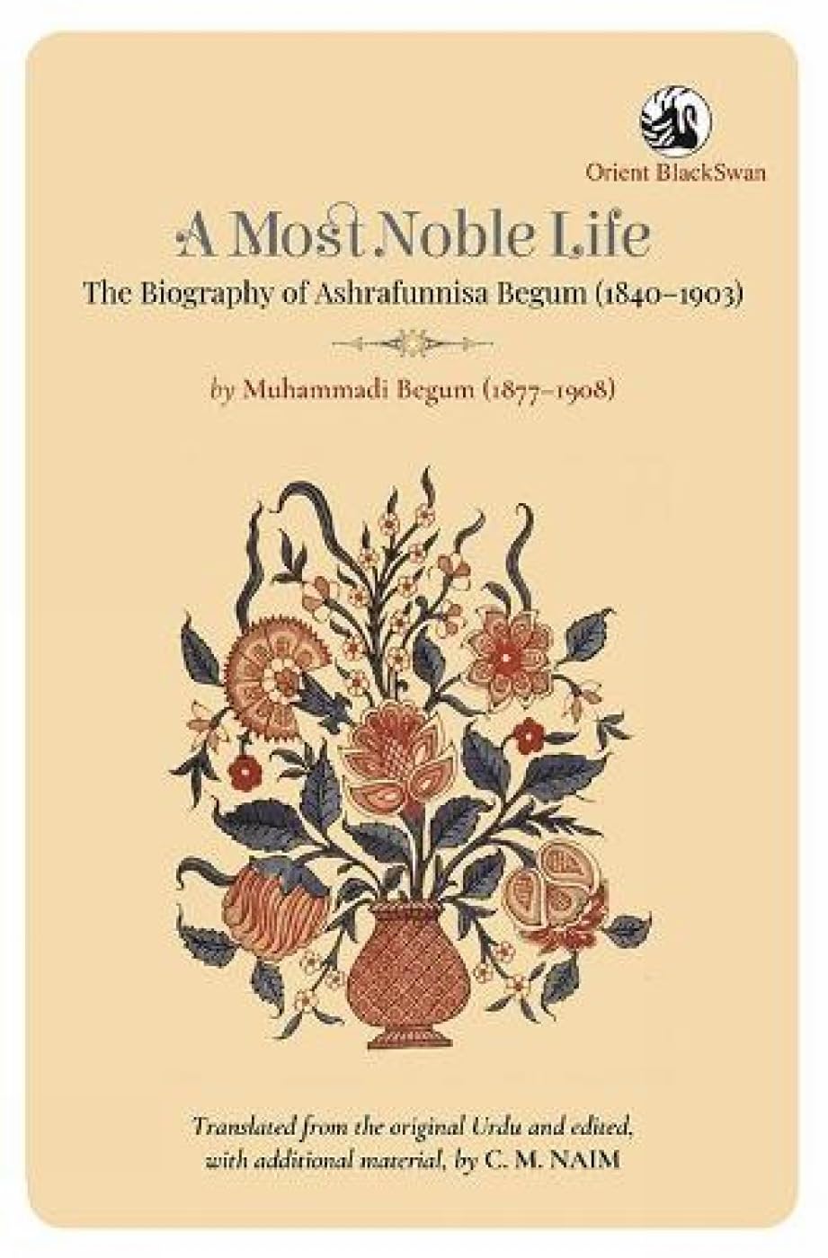 A MOST NOBLE LIFE: THE BIOGRAPHY OF ASHRAFUNNISA BEGUM (18401903) BY MUHAMMADI BEGUM (18771908)