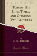 Turgot His Life, Times, And Opinions; Two Lectures (Classic Reprint)