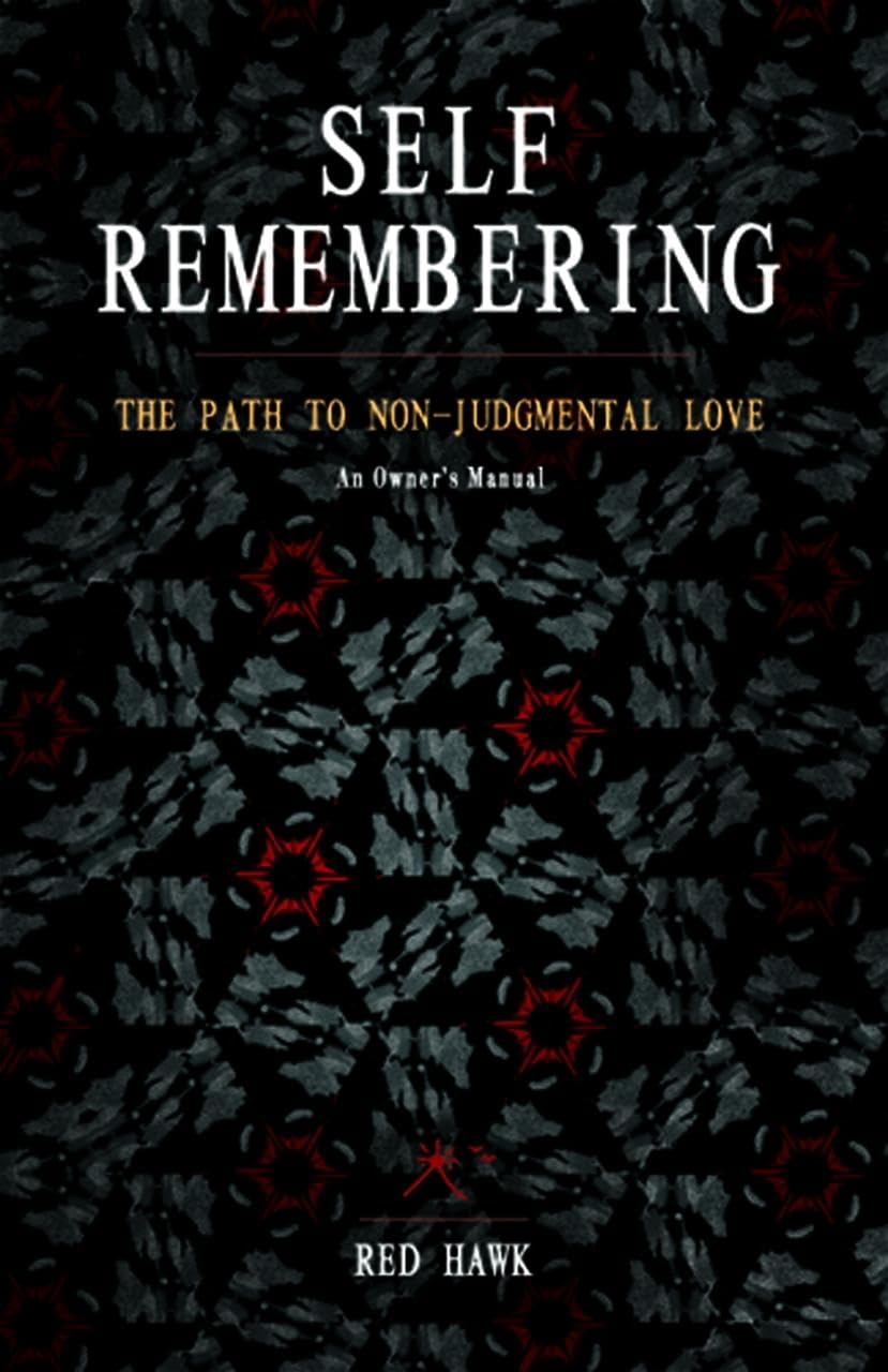 Self Remembering: The Path to NonJudgmental Love (An Owners Manual)