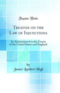 Treatise on the Law of Injunctions: As Administered in the Courts of the United States and England (Classic Reprint)