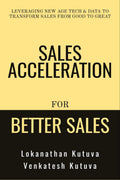Sales Acceleration For Better Sales : Leveraging New Age Tech and Data To Transform Sales From Good To Great