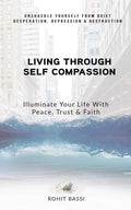 Living Through Self Compassion  Illuminate Your Life With Peace, Trust & Faith : Unshackle Yourself From Quiet Desperation, Dep