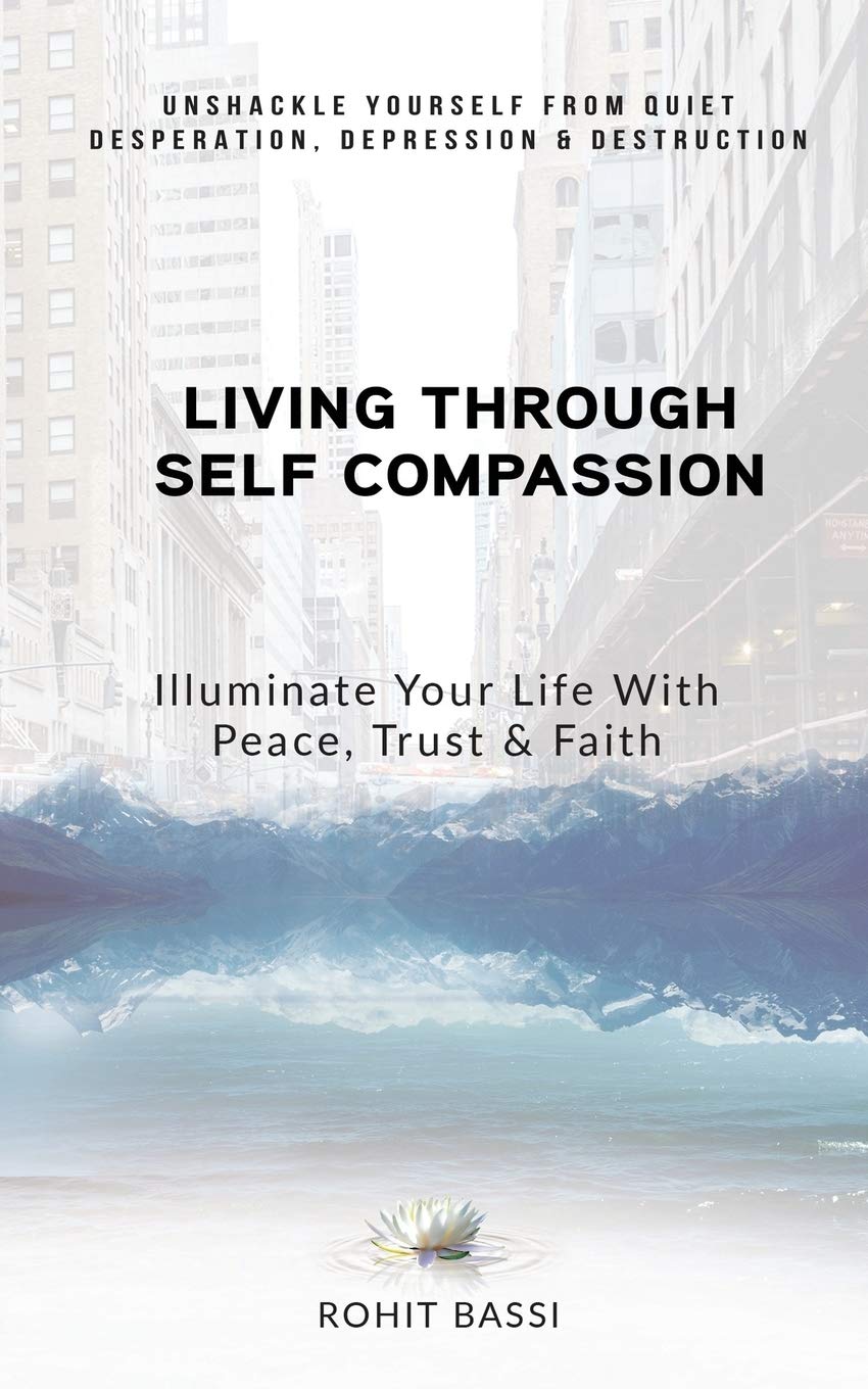 Living Through Self Compassion  Illuminate Your Life With Peace, Trust & Faith : Unshackle Yourself From Quiet Desperation, Dep