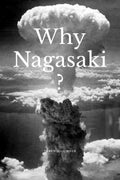Why Nagasaki? : Understanding the Why and How of the Second Atomic Strike