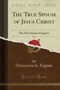 The True Spouse of Jesus Christ, Vol. 1: The First Sixteen Chapters (Classic Reprint)