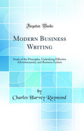 Modern Business Writing: Study of the Principles, Underlying Effective Advertisements, and Business Letters (Classic Reprint)