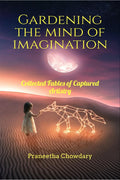 Gardening The Mind Of Imagination : Collected Fables Of Captured Artistry