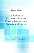 Catalogue of Reference Books in Physics Suitable for Secondary Schools (Classic Reprint)
