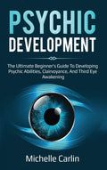 Psychic Development: The Ultimate Beginners Guide to developing psychic abilities, clairvoyance, and third eye awakening