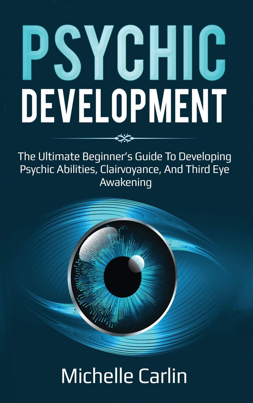 Psychic Development: The Ultimate Beginners Guide to developing psychic abilities, clairvoyance, and third eye awakening