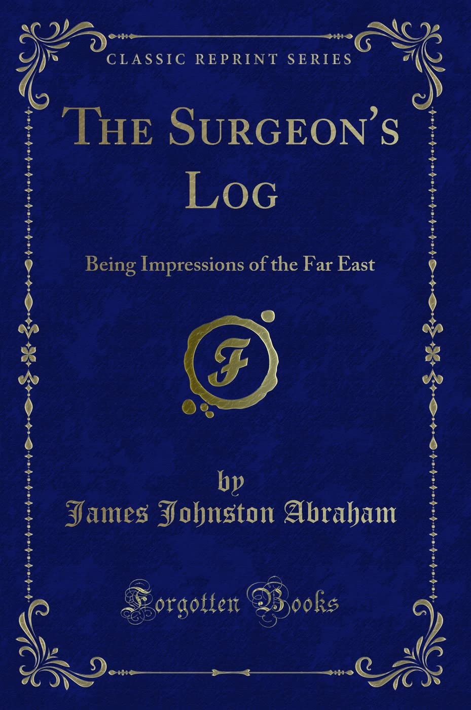The Surgeons Log: Being Impressions of the Far East (Classic Reprint)