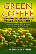 Green Coffee  The Cure for Obesity, High Blood Pressure and Diabetes Type 2 : Health for drinking  Cheap, Good and Sustainable