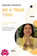 Be a True Yogi : Do you have what it takes? A Comprehensive guide for building a solid foundation for your spiritual journey