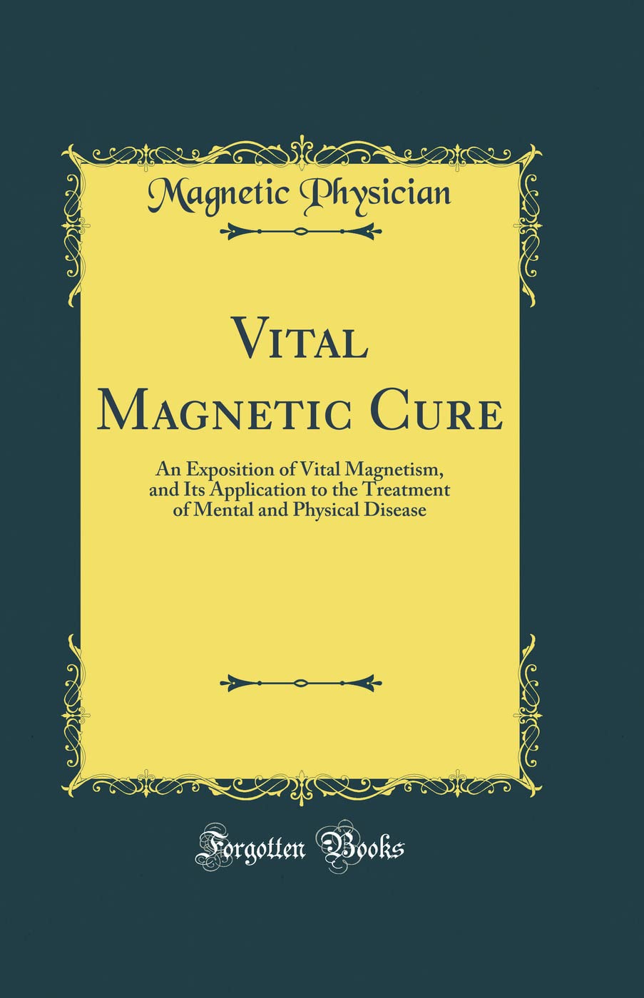 Vital Magnetic Cure: An Exposition of Vital Magnetism, and Its Application to the Treatment of Mental and Physical Disease (Clas