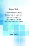 Styles of Ornament, Exhibited in Designs and Arranged in Historical Order with Descriptive Text (Classic Reprint)