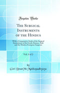 The Surgical Instruments of the Hindus, Vol. 1 of 2: With a Comparative Study of the Surgical Instruments of the Greek, Roman, A