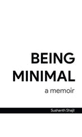 Being Minimal: A Memoir : A Life Lead By Focusing On WhatS Truly Important.