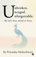 Unbroken. Uncaged. Unforgettable.: My Lifes Story, Etched in Poetry