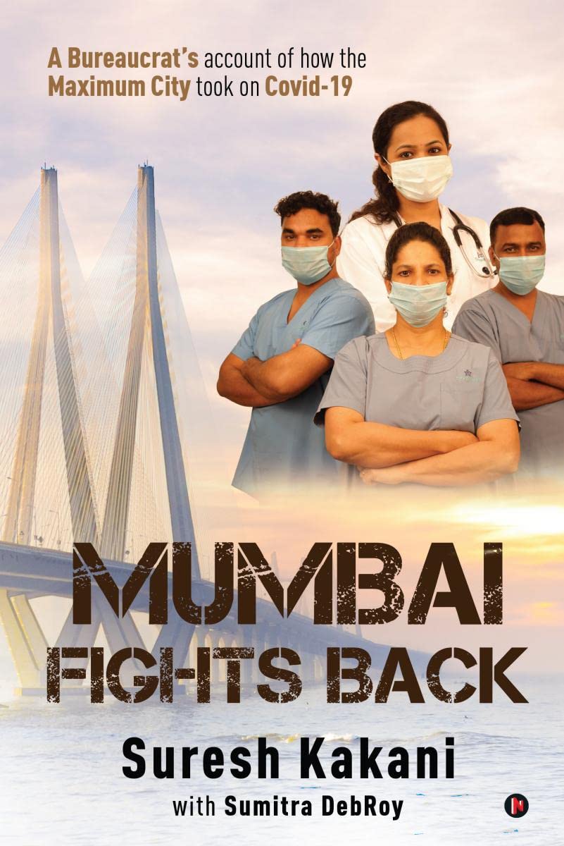 Mumbai Fights Back : A Bureaucrats Account of How the Maximum City took on Covid19