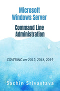 Microsoft Windows Server Command Line Administration : Covering Ver 2012, 2016, 2019