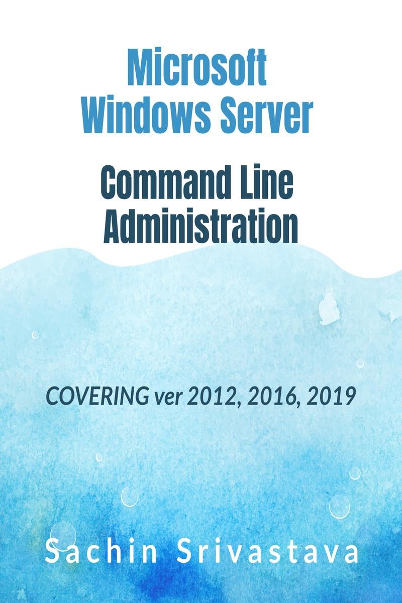 Microsoft Windows Server Command Line Administration : Covering Ver 2012, 2016, 2019