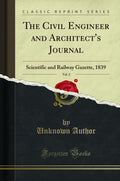 The Civil Engineer And ArchitectS Journal, Vol. 2: Scientific And Railway Gazette, 1839 (Classic Reprint)