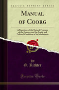 Manual of Coorg: A Gazetteer of the Natural Features of the Country and the Social and Political Condition of Its Inhabitants (C