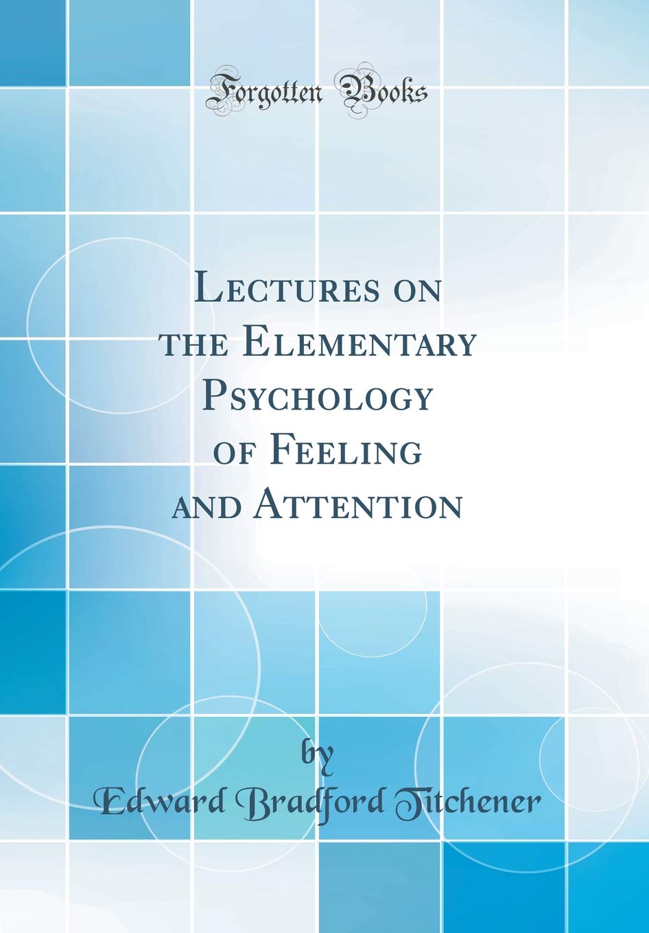 Lectures on the Elementary Psychology of Feeling and Attention (Classic Reprint)