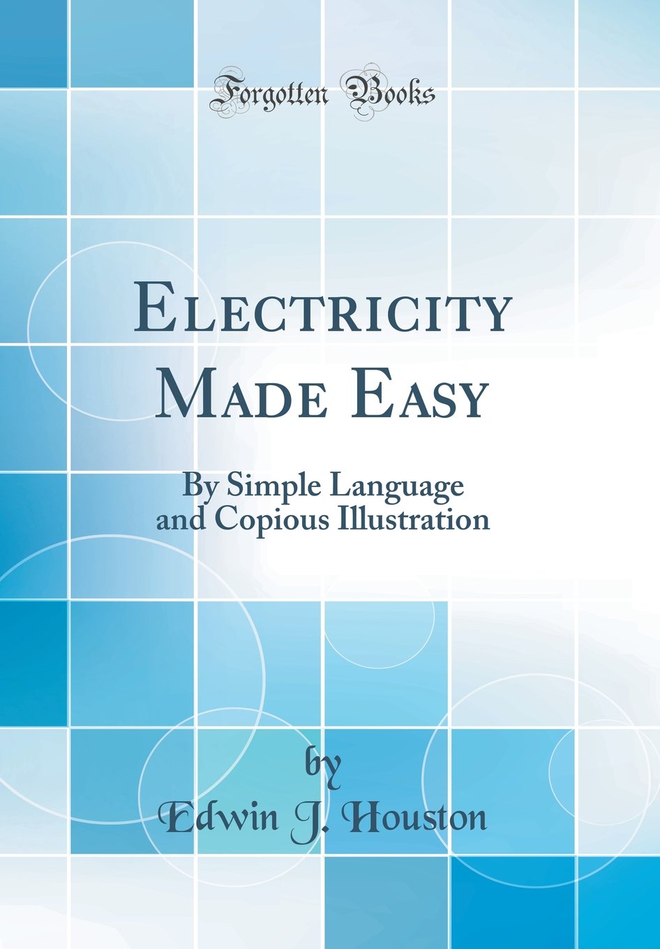 Electricity Made Easy: By Simple Language and Copious Illustration (Classic Reprint)