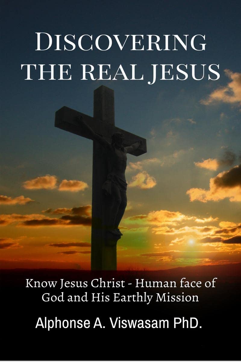 Discovering the Real Jesus... : Know Jesus Christ, the Human face of God and His Earthly Mission