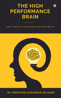 THE HIGH PERFORMANCE BRAIN: Daily Habits to Train Focus and SelfBelief