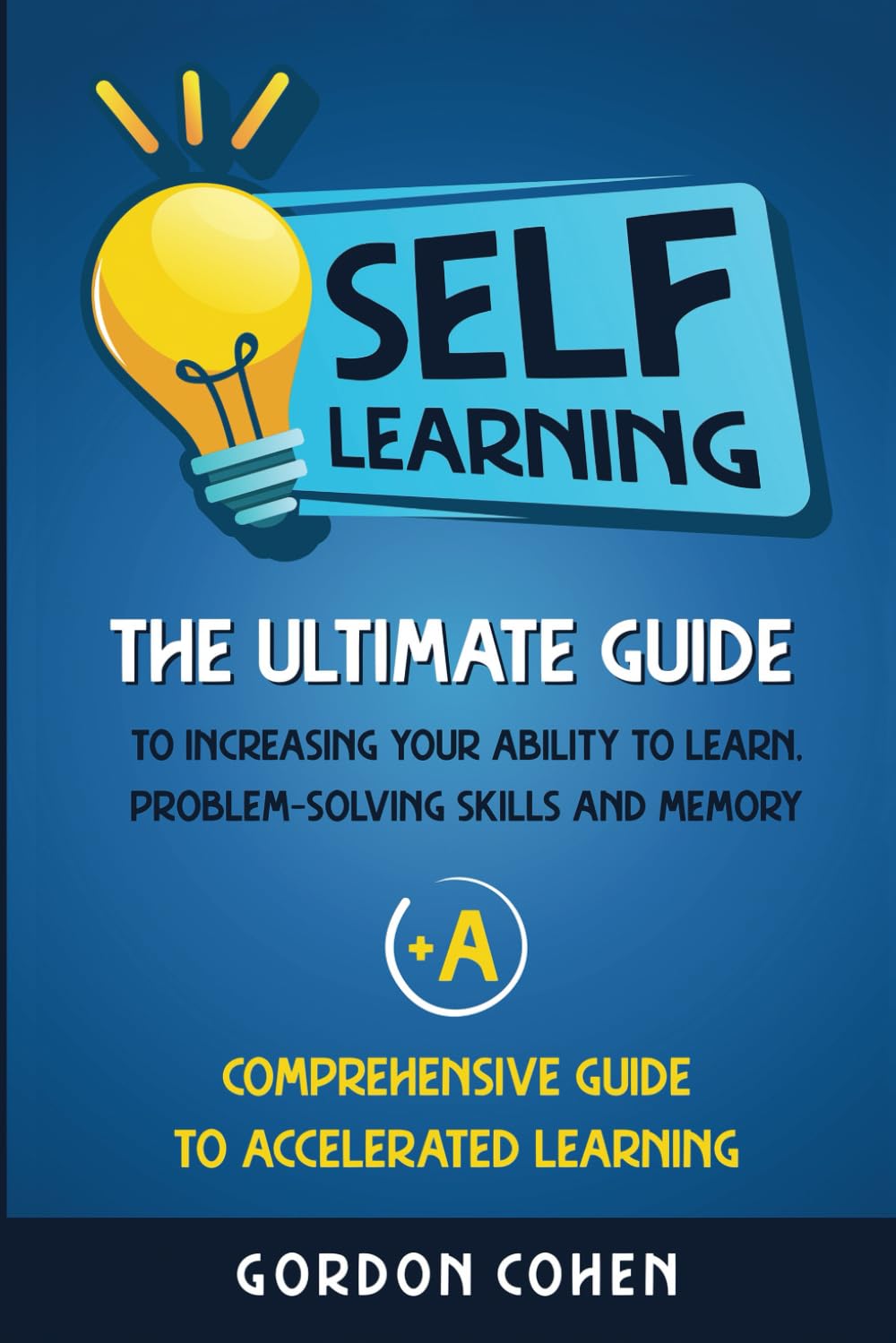 SelfLearning: The Ultimate Guide to Increasing Your Ability to Learn, ProblemSolving Skills and Memory + A Comprehensive Guide