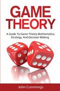 Game Theory: A BeginnerS Guide To Game Theory Mathematics, Strategy & DecisionMaking