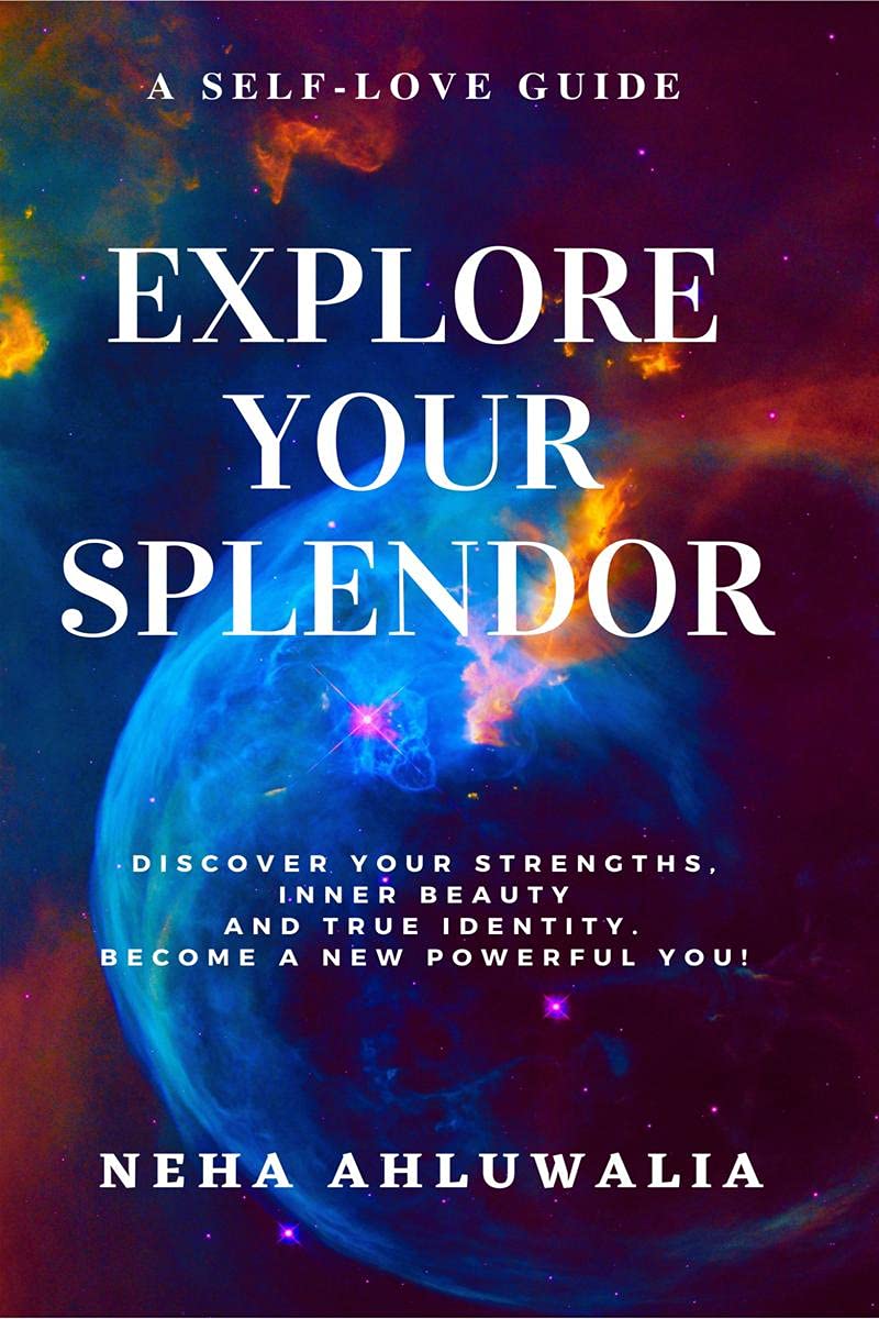 Explore Your Splendor : Discover A New Powerful You! A SelfLove Guide For Discovering Your Inner Beauty, Your Strengths And Tru
