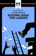 An Analysis of HaJoon Changs Kicking Away the Ladder: Development Strategy in Historical Perspective (The Macat Library)