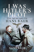 I Was Hitlers Pilot: The Memoirs of Hans Baur
