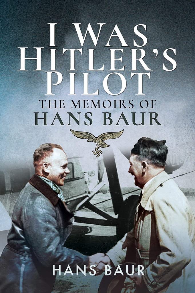 I Was Hitlers Pilot: The Memoirs of Hans Baur