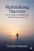 Rethinking Success: How to Build a Meaningful Life While Striving to Succeed