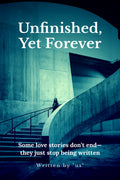 Unfinished, Yet Forever: Some love stories dont endthey just stop being written