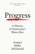 Progress: A History of Humanitys Worst Idea