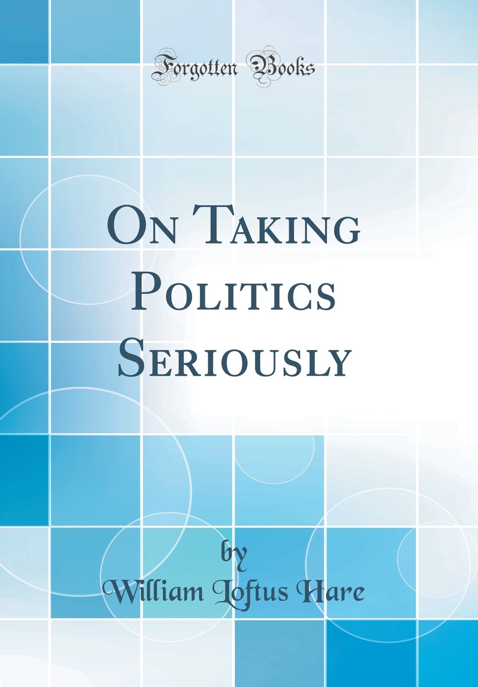 On Taking Politics Seriously (Classic Reprint)